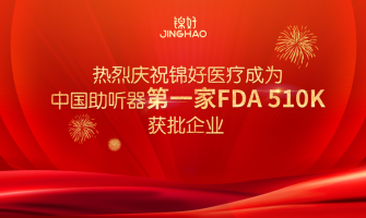 喜讯！热烈庆祝锦好医疗成为中国助听器第一家FDA 510K获批企业